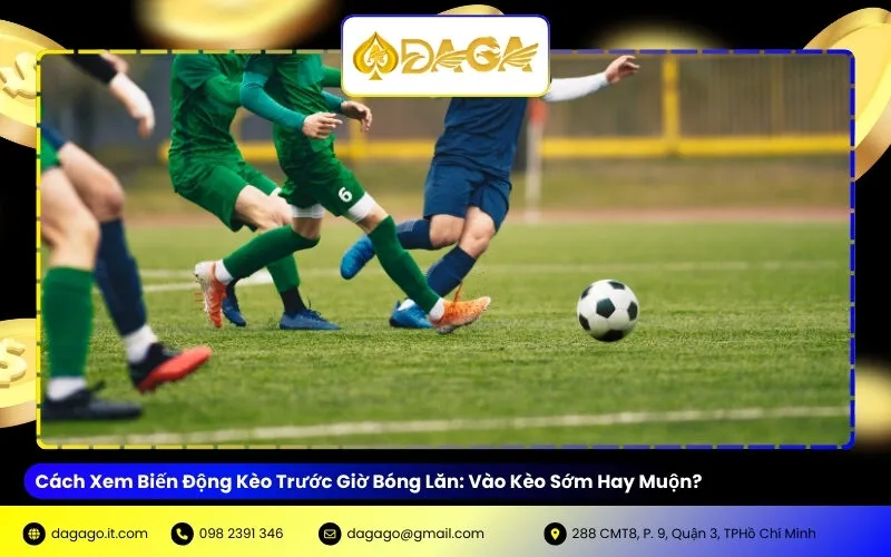Cách Xem Biến Động Kèo Trước Giờ Bóng Lăn: Vào Kèo Sớm Hay Muộn?