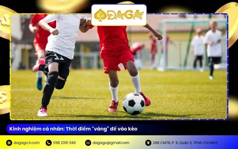 Kinh nghiệm cá nhân: Thời điểm "vàng" để vào kèo